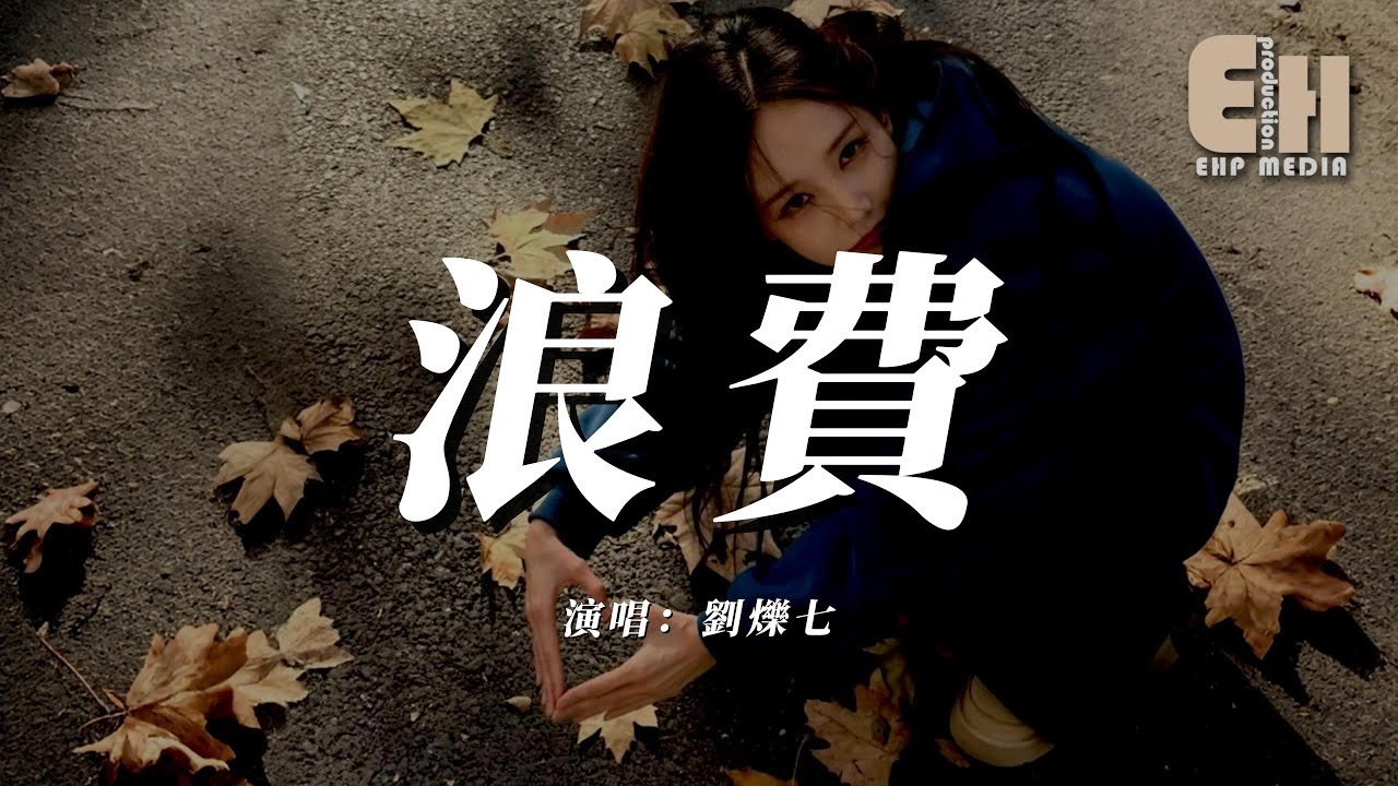 劉爍七 - 浪費『是你把我給的愛全都浪費，看過的花海現在全都枯萎。』【熱門歌曲】【EHP Studio】