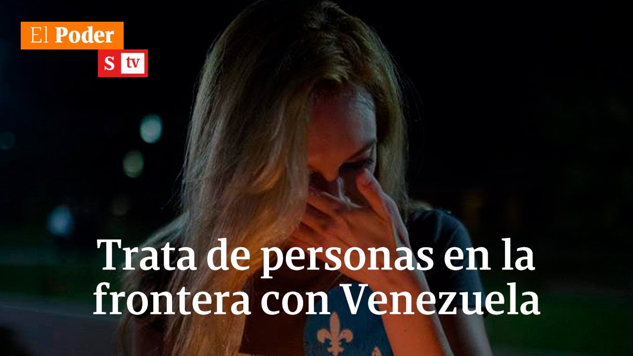Huir hacia el infierno - Parte II: trata de personas en frontera con Venezuela | El Poder