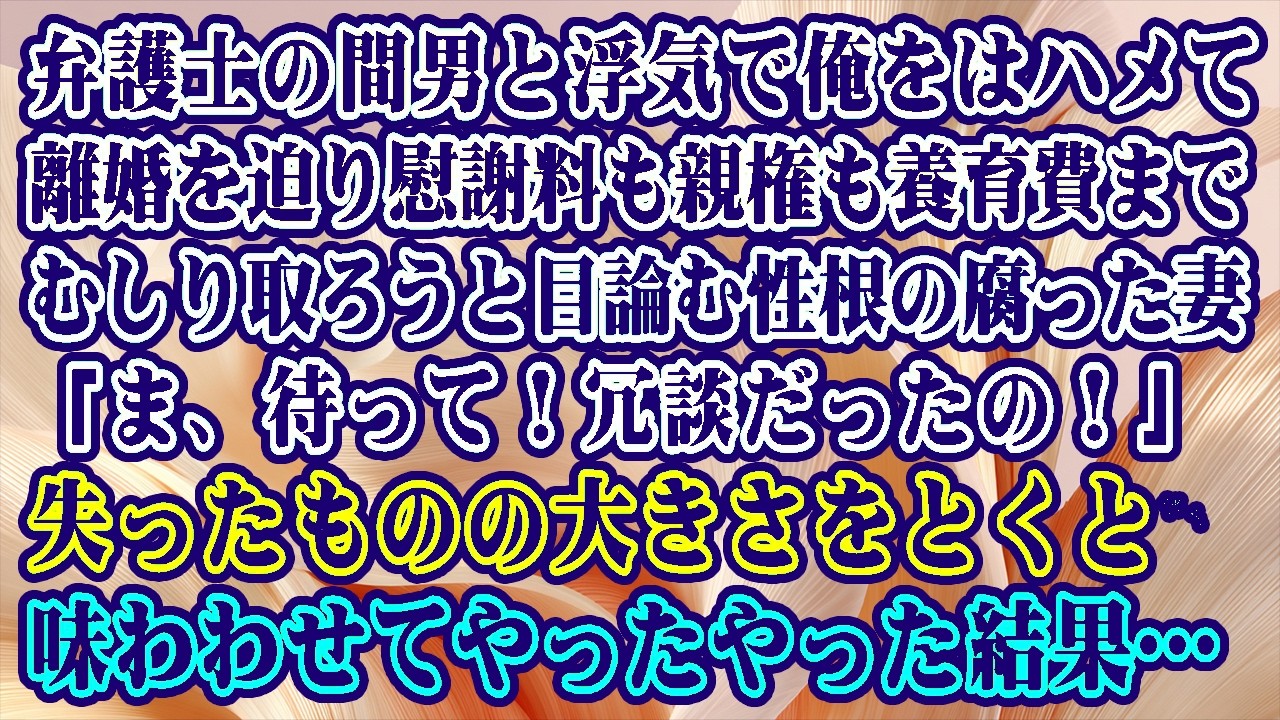 【離婚】弁護士の間男と浮気で俺をはハメて離婚を迫り慰謝料も親権も養育費までむしり取ろうと目論む性根の腐った妻…「ま、待って！冗談だったの！」失ったものの大きさをとくと味わわせてやった結果【シタ妻】