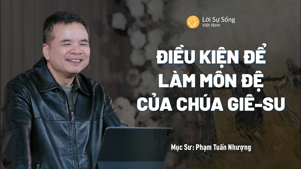 Điều Kiện Để Làm Môn Đệ Của Chúa Giê-su | Mục Sư Phạm Tuấn Nhượng | Hội Thánh Lời Sự Sống Việt Nam