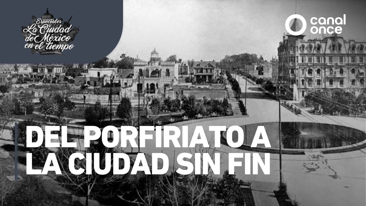 Especiales La ciudad de México en el tiempo - Del Porfiriato a la ciudad sin fin