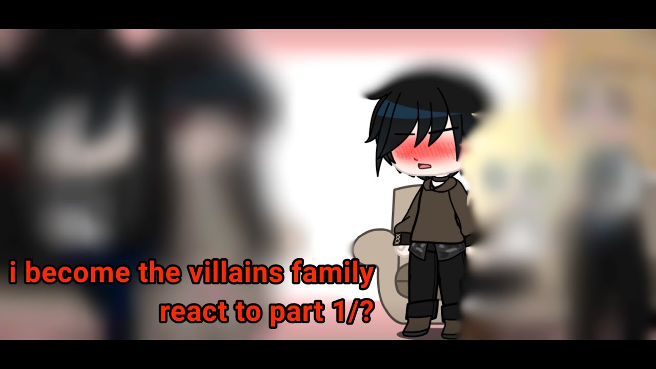 i became the villain’s family react to... part 1/?