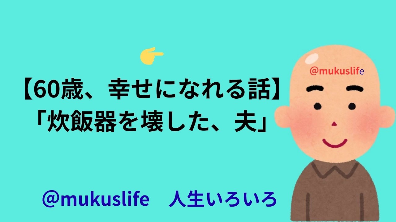 【実話】👉【60歳、幸せになれる話】「炊飯器を壊した、夫」#しあわせ＃50歳＃60代 / ＃人生 / / ＃教訓 / ＃30歳＃40歳＠mukuslife人生いろいろ