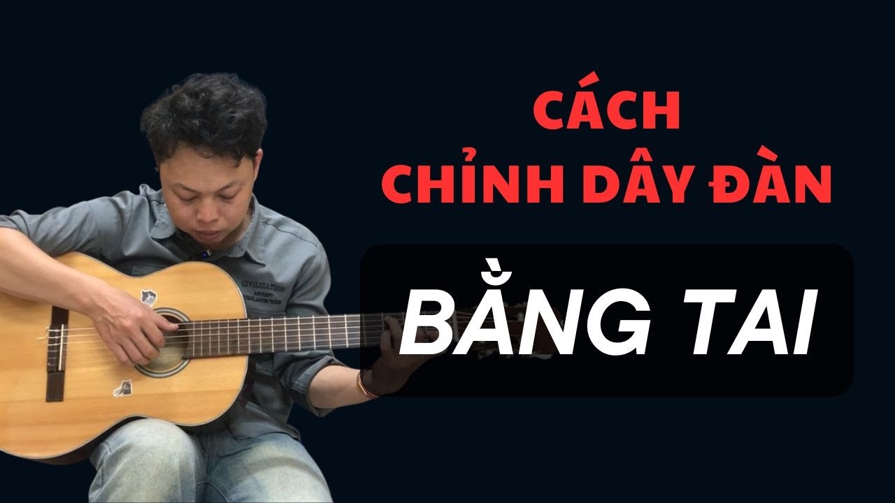 Không Cần App! Cách Chỉnh Dây Đàn Guitar Bằng Tai Chính Xác