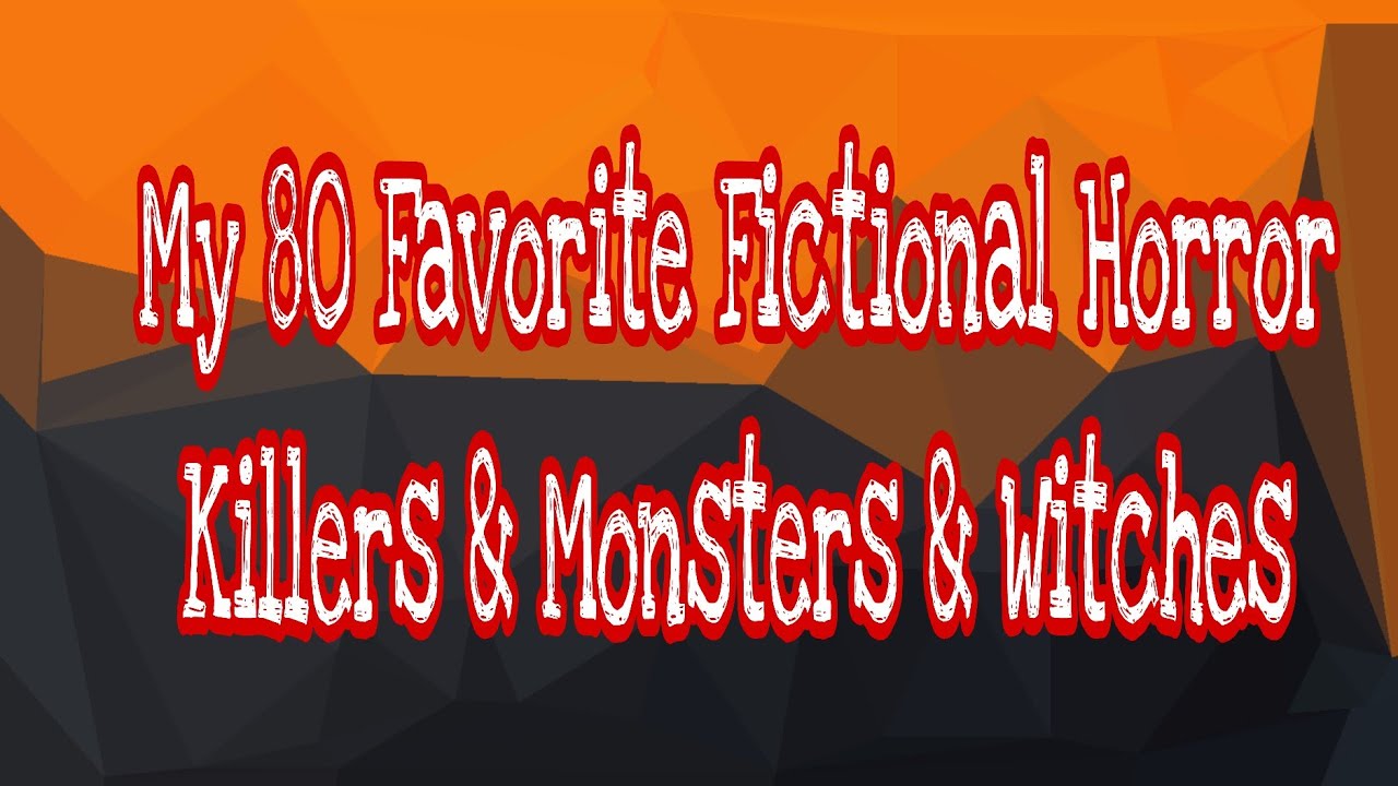 My 80 Favorite Fictional Horror Killers & Monsters & Witches 