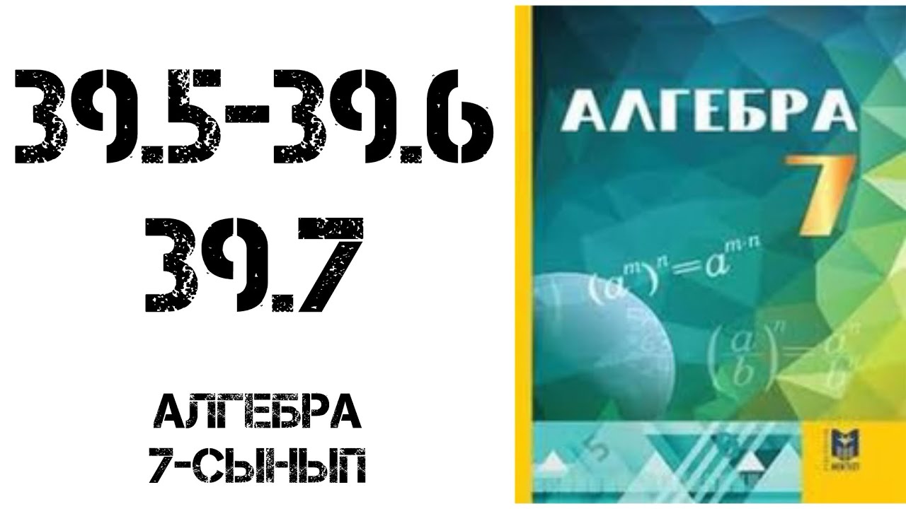 Алгебра  7-сынып 39.5, 39.6, 39.7 есеп шығару жолымен
