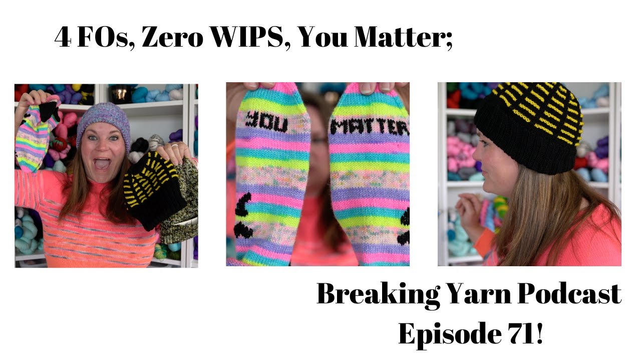 4 FOs, Zero WIPS, You Matter; | Ep 71 | Breaking Yarn Podcast