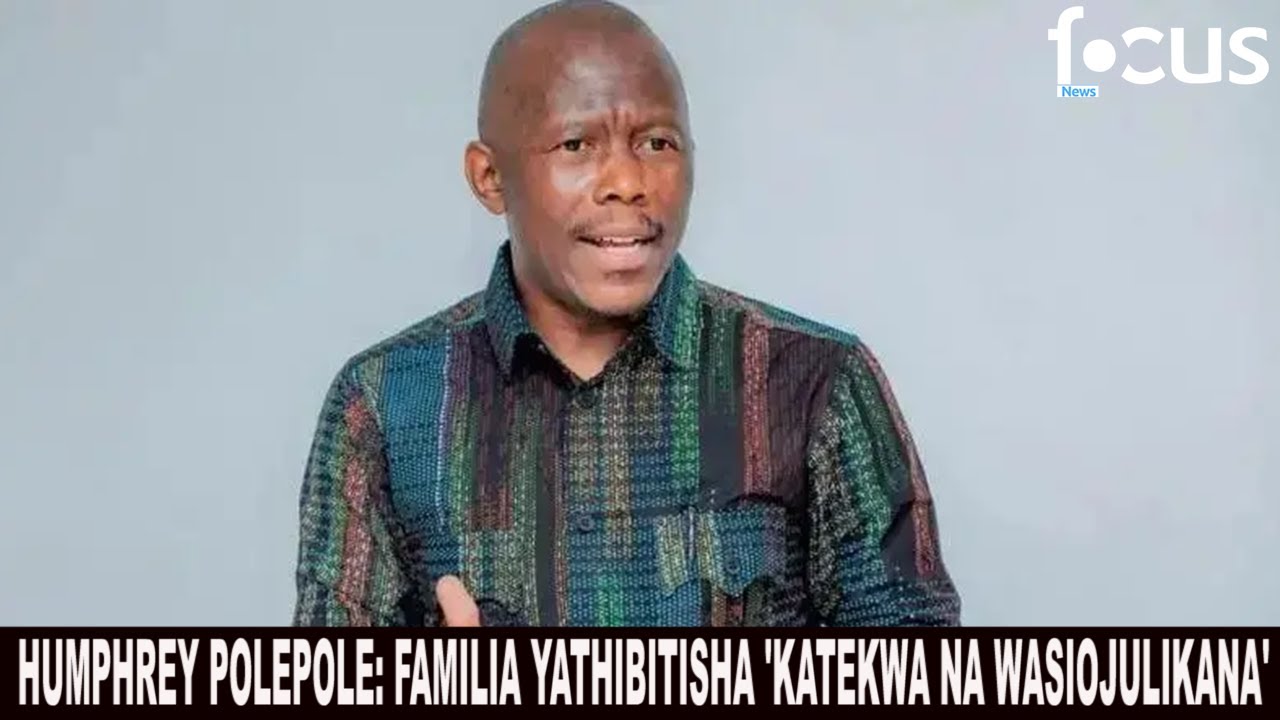 HUMPHREY POLEPOLE: FAMILIA YATHIBITISHA 'KATEKWA NA WASIOJULIKANA'