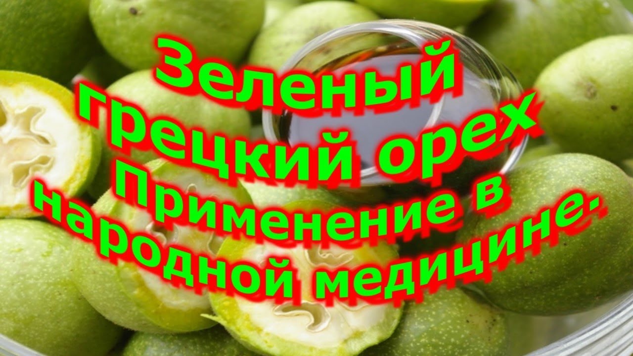 Зеленый грецкий орех  Применение в народной медицине