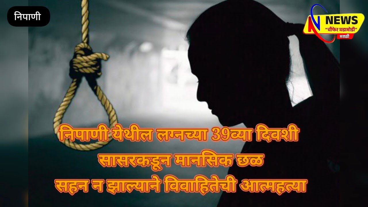 लग्न हुन अवघ्या 39 दिवसात सासरकडून छळ सुरु : मानसिक छळ सहन न झाल्याने विवाहितेची आत्महत्या