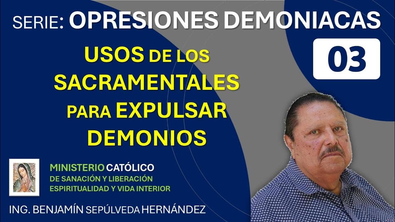 USOS DE LOS SACRAMENTALES PARA EXPULSAR DEMONIO - Ing. Benjamín Sepúlveda Hernández