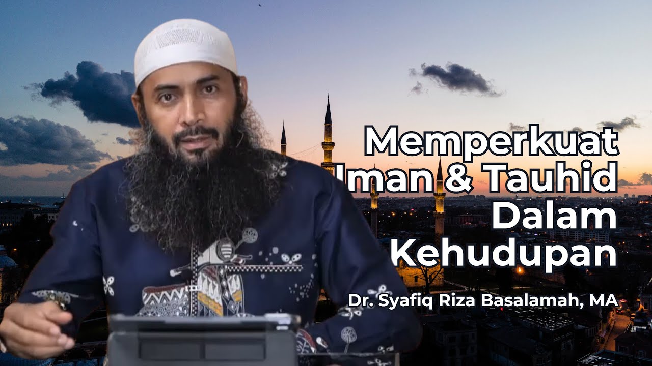 Memperkuat Iman & Tauhid Dalam Kehidupan - Ust. Syafiq Riza Basalamah