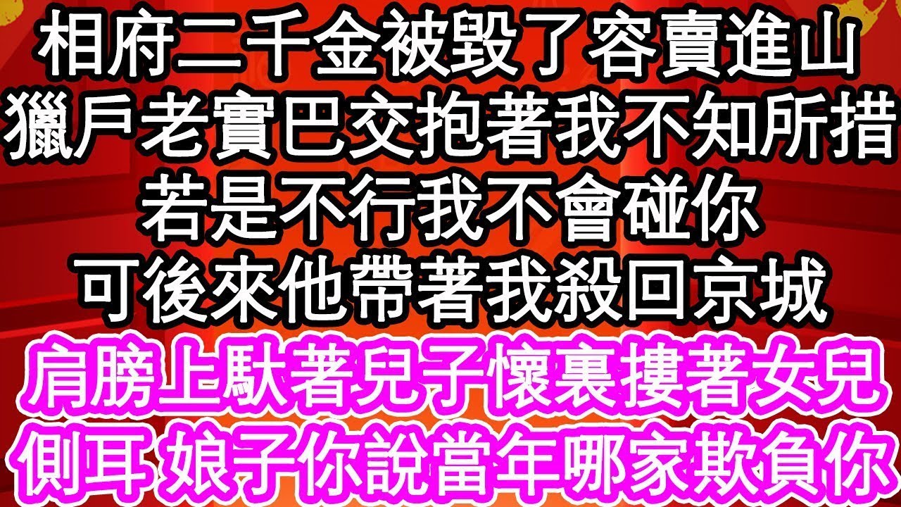 相府二千金被毀了容賣進山，獵戶老實巴交抱著我不知所措，若是不行我不會碰你，可後來他帶著我殺回京城，肩膀上馱著兒子懷裏摟著女兒，側耳 娘子你說當年哪家欺負你  #為人處世#生活經驗#情感故事#養老#退休