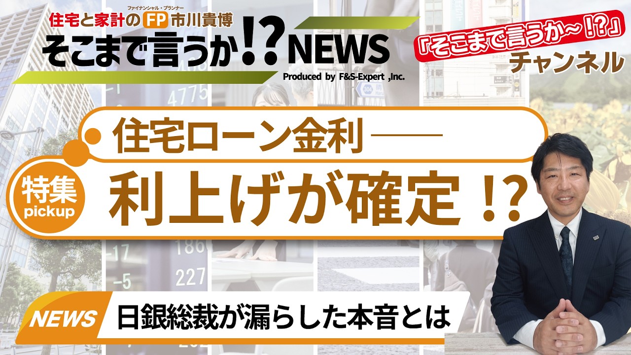 住宅ローン金利 利上げが確定!? ～ 日銀総裁が漏らした本音とは ～ 【住宅と家計のFP市川貴博「そこまで言うか～!?」】≪新シリーズ≫【そこまで言うか!?NEWS】シリーズ