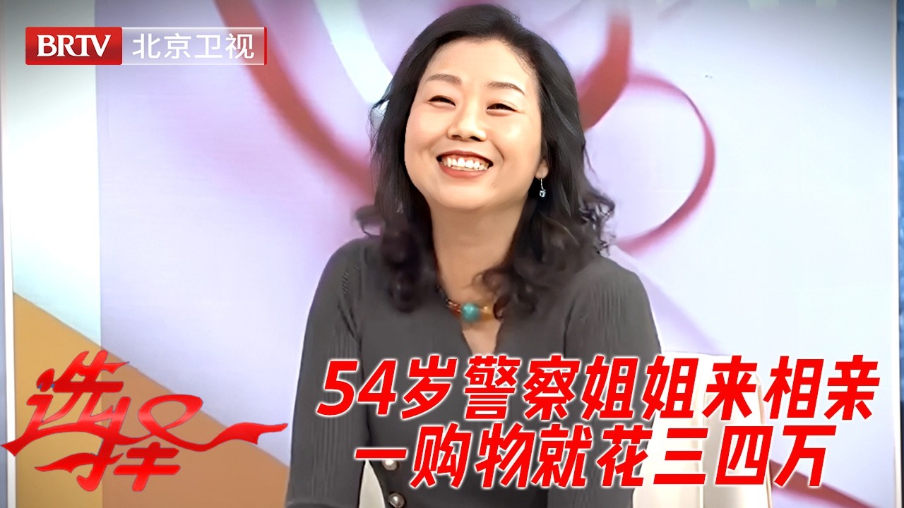 54岁气质警察姐姐来相亲，爱说走就走，一购物就花三四万，一眼相中节目“第二帅”的男嘉宾！【选择】