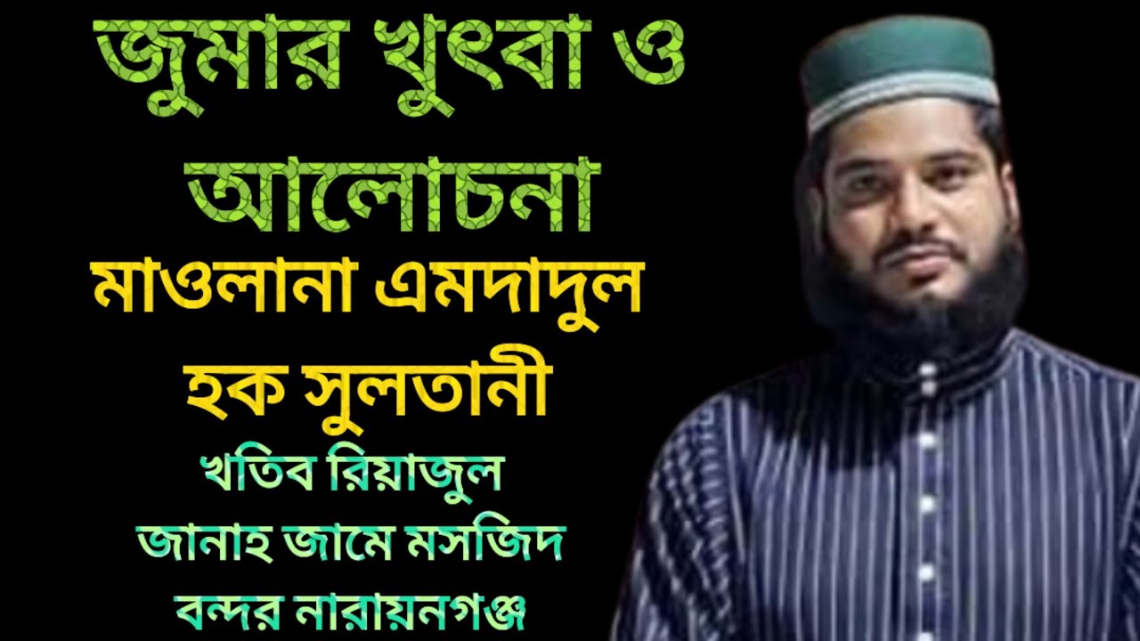 জুমার খুৎবা ও আলোচনা।।  মাওলানা এমদাদুল হক সুলতানী।। খতিব রিয়াজুল জানাহ জামে মসজিদ বন্দর নারায়নগঞ্জ