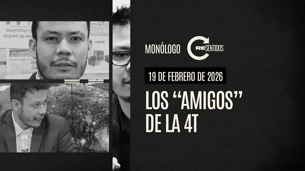 Monólogo Resentidos | 19-02-2026 | Los “amigos” de la 4T: crítica, oportunismo y simulación