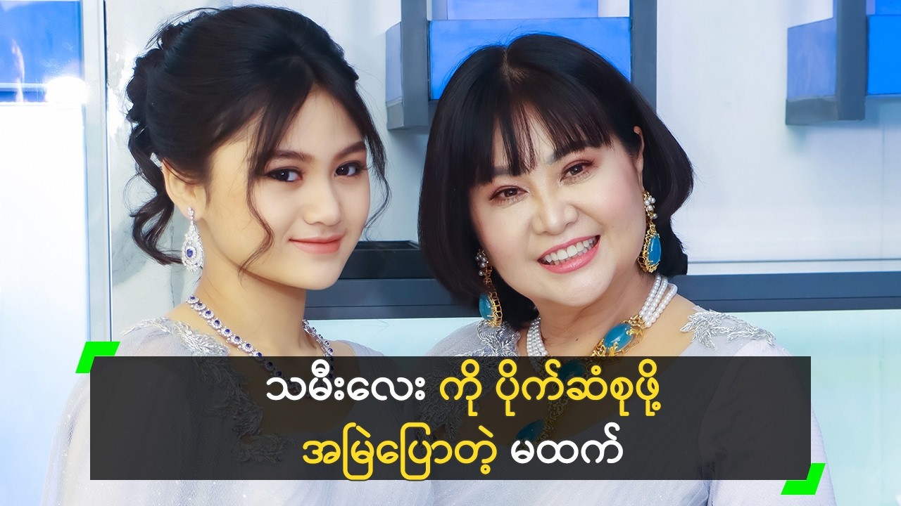 သမီး က လိုအပ်တာတွေ ဝယ်ပေးချင်နေတယ်’ မထက်