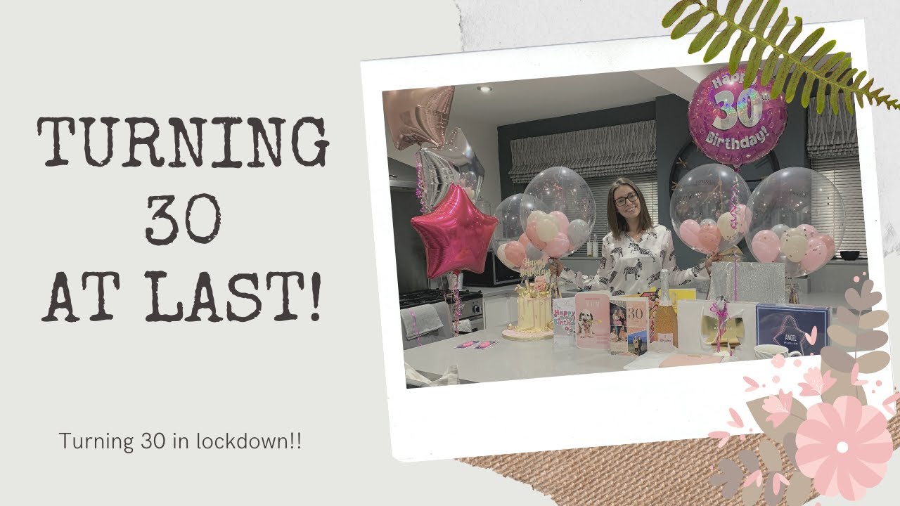 TURNING 30 AT LAST -  My LOCKDOWN 30th Birthday | See what I got up to celebrating at home