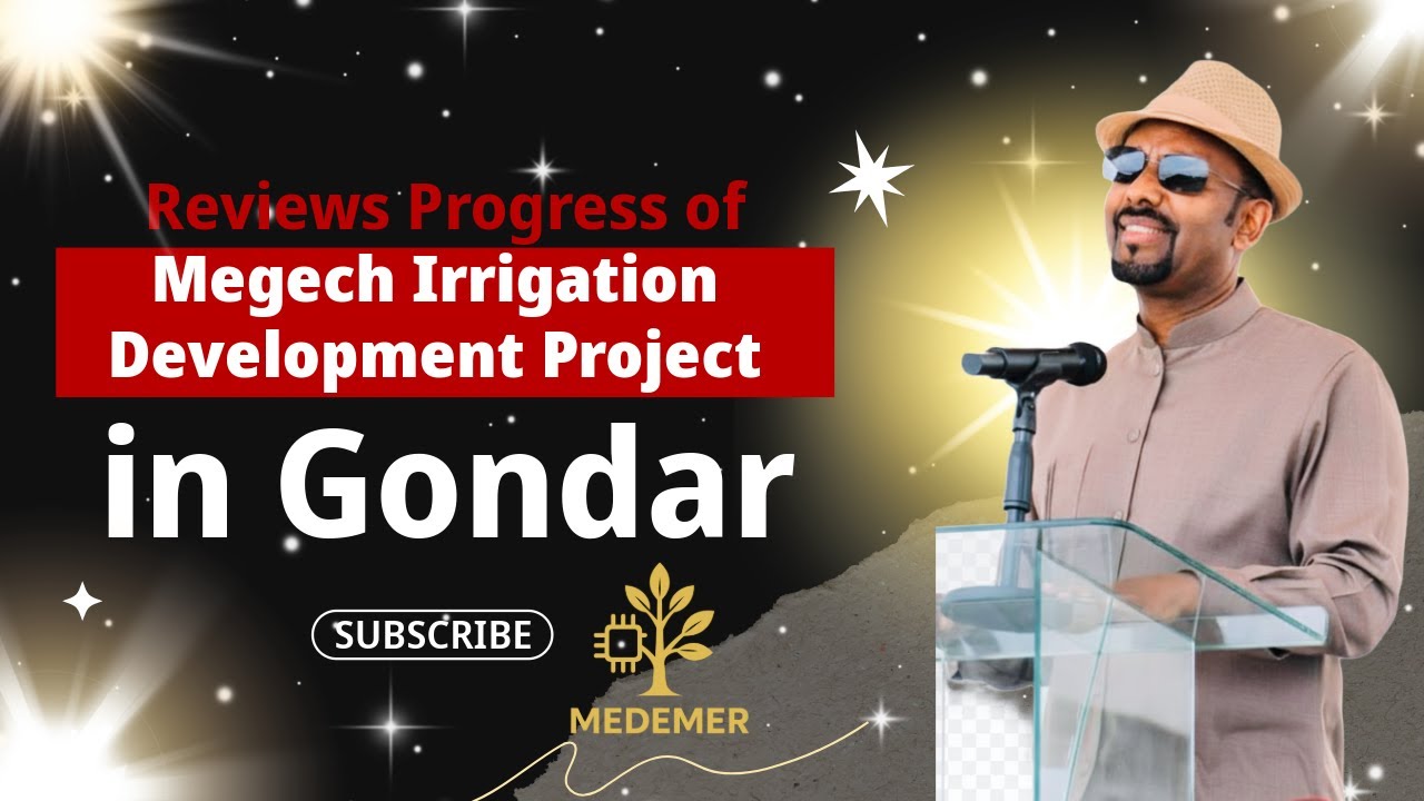 Abiy Ahmed | Reviews Progress of Megech Irrigation Development Project in Gondar