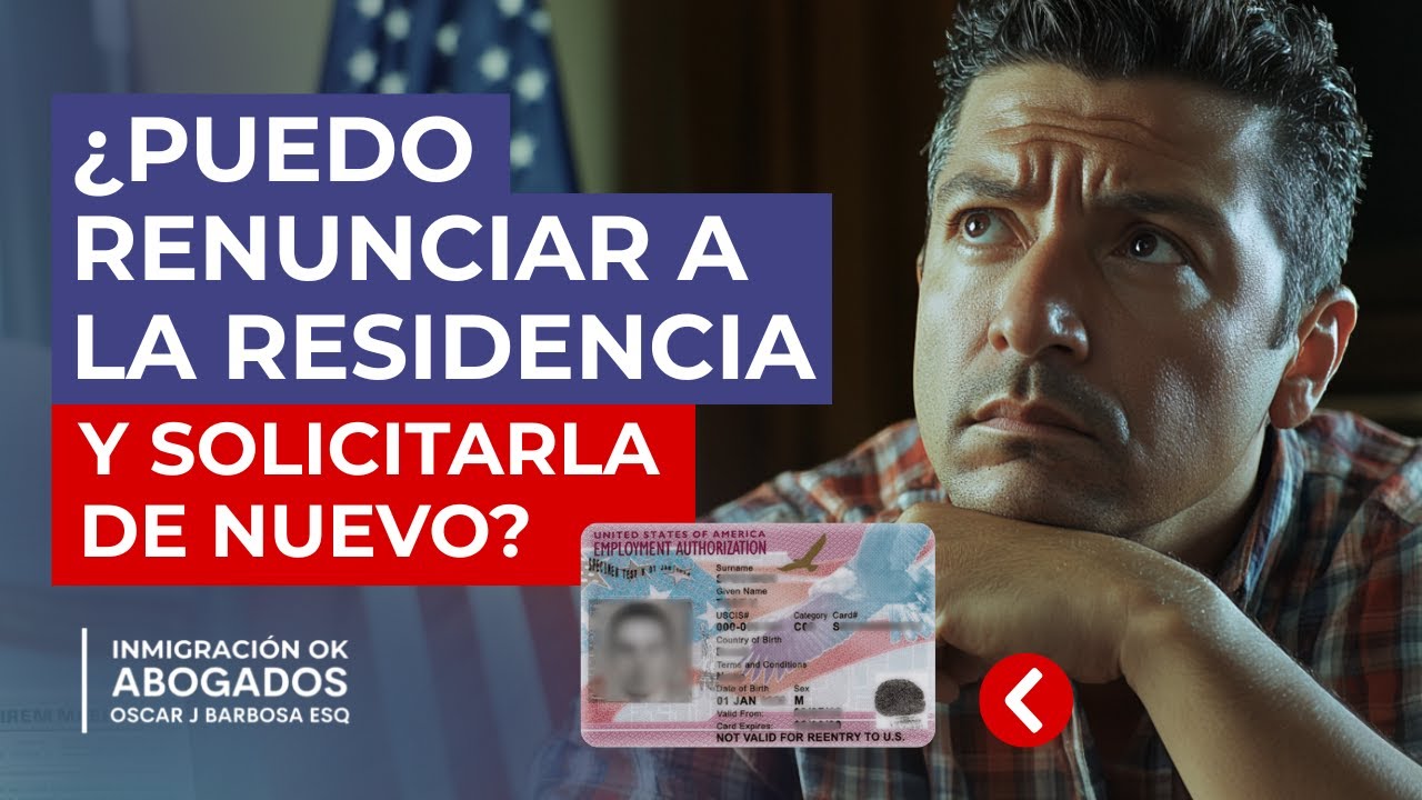 ¿Se Puede Renunciar a la Residencia y Volver a Solicitarla? - Inmigración Ok Abogados