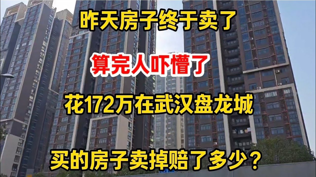昨天武汉房子终于卖了，花172万在武汉盘龙城买的房子卖掉赔了多少？算完人吓懵了