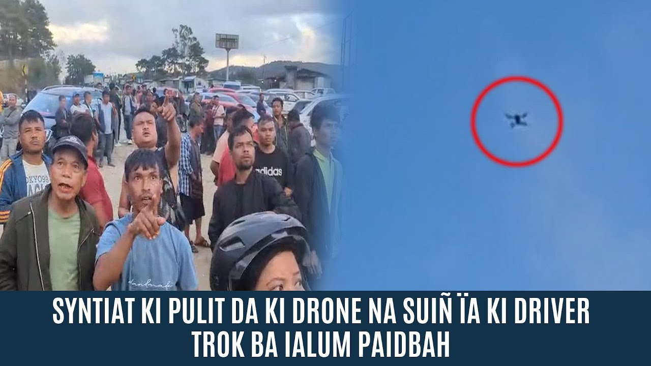 SYNTIAT KI PULIT DA KI DRONE NA SUI&Ntilde; &Iuml;A KI DRIVER TROK BA IALUM PAIDBAH