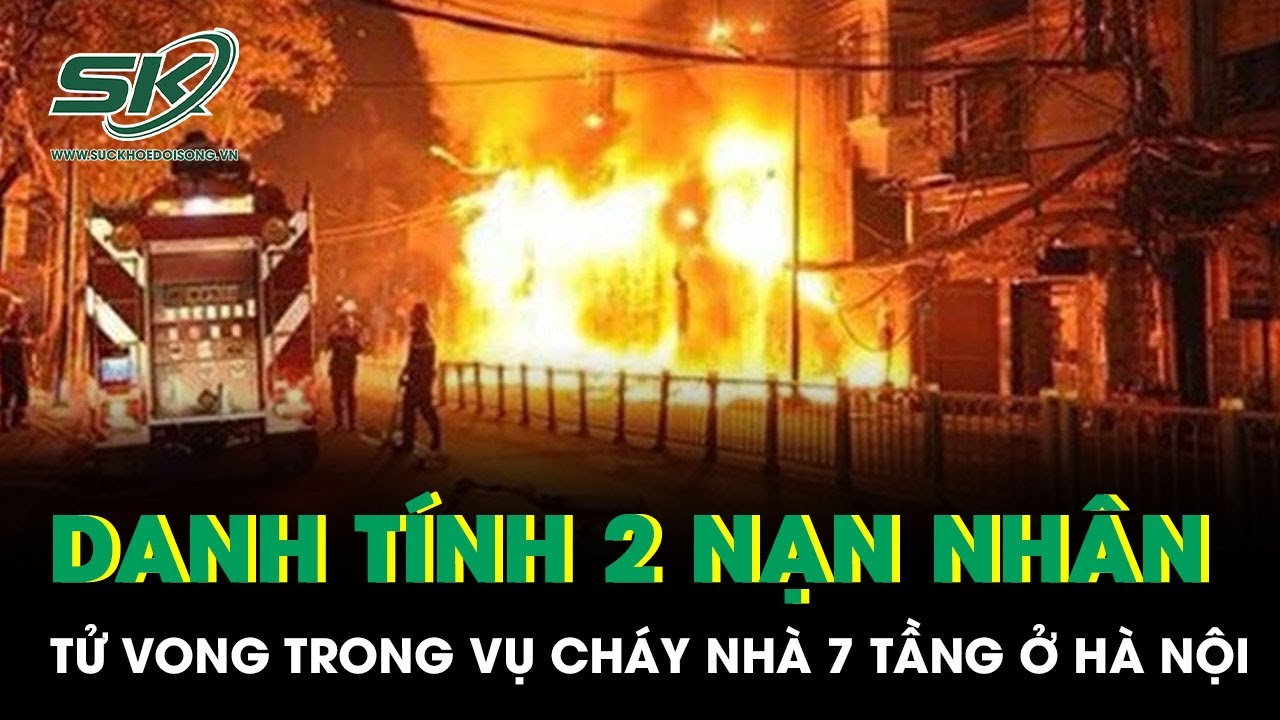 Vụ cháy kinh hoàng căn nhà 7 tầng ở Hà Nội: Hé lộ danh tính 2 nạn nhân xấu số tử vong