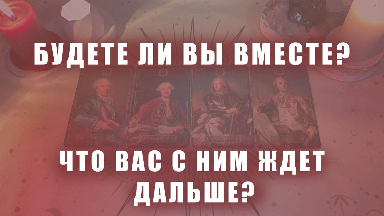 ЧТО ВАС С НИМ ЖДЕТ ДАЛЬШЕ? БУДЕТЕ ЛИ ВЫ ВМЕСТЕ? (ЕСТЬ/НЕТ ОБЩЕНИЯ)