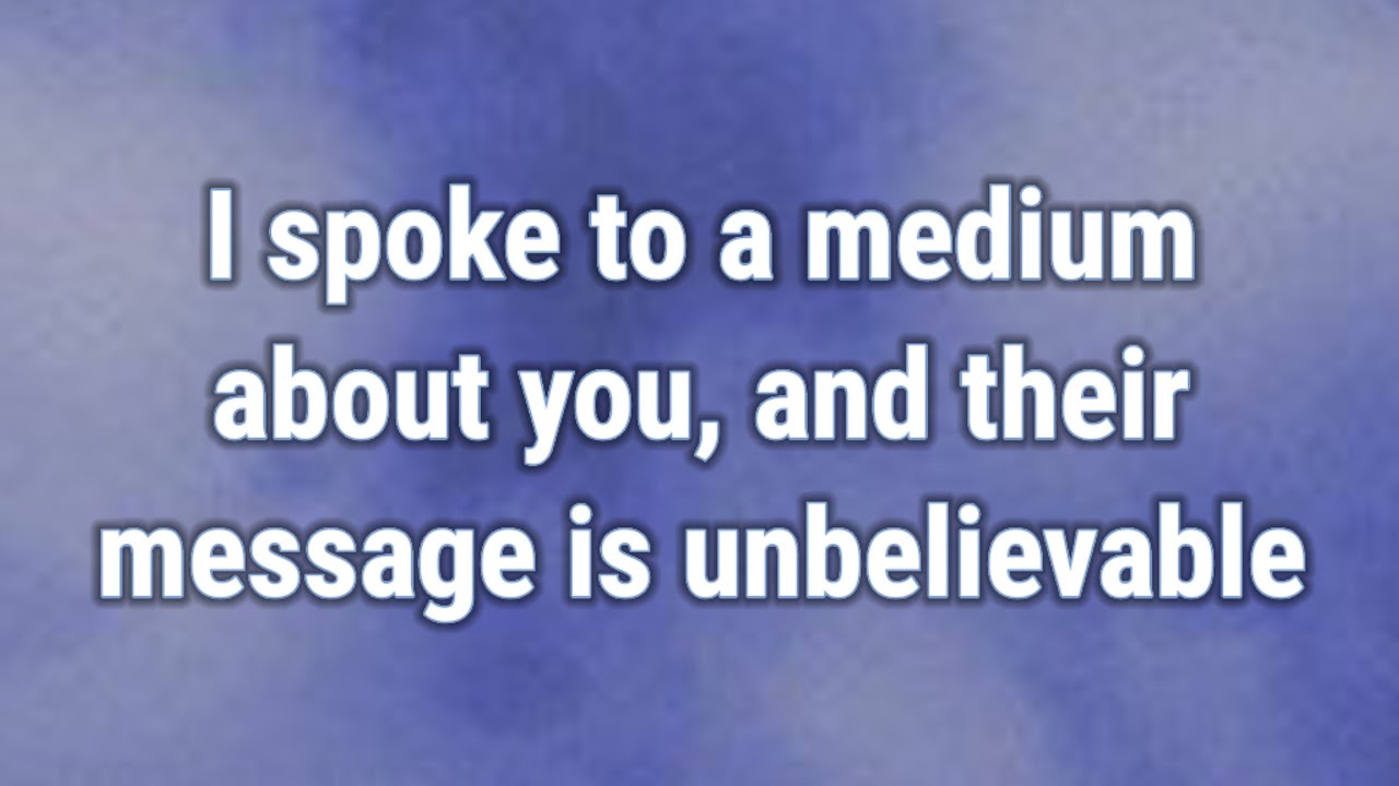 💟 I spoke to a medium about you, and their message is unbelievable...