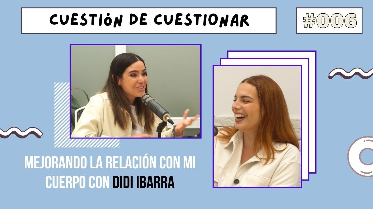 Mejorando la relación con mi cuerpo con Didi Ibarra de @DolcePlacard  | Cuestión de Cuestionar #006