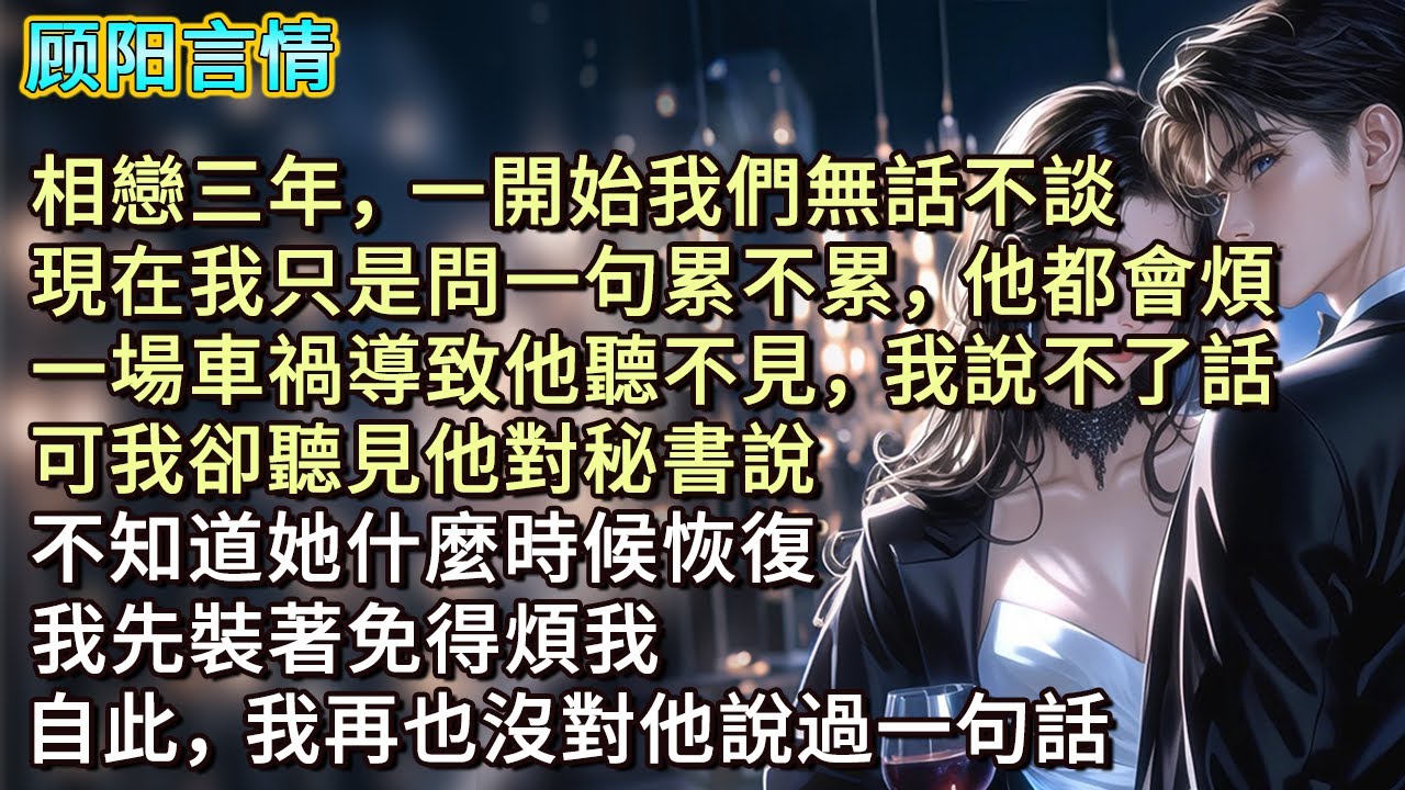 相戀三年，一開始我們無話不談。現在我只是問一句累不累，他都會煩。一場車禍導致他聽不見，我說不了話。可我卻聽見他對秘書說：「不知道她什麼時候恢復。我先裝著免得煩我。」自此，我再也沒對他說過一句話