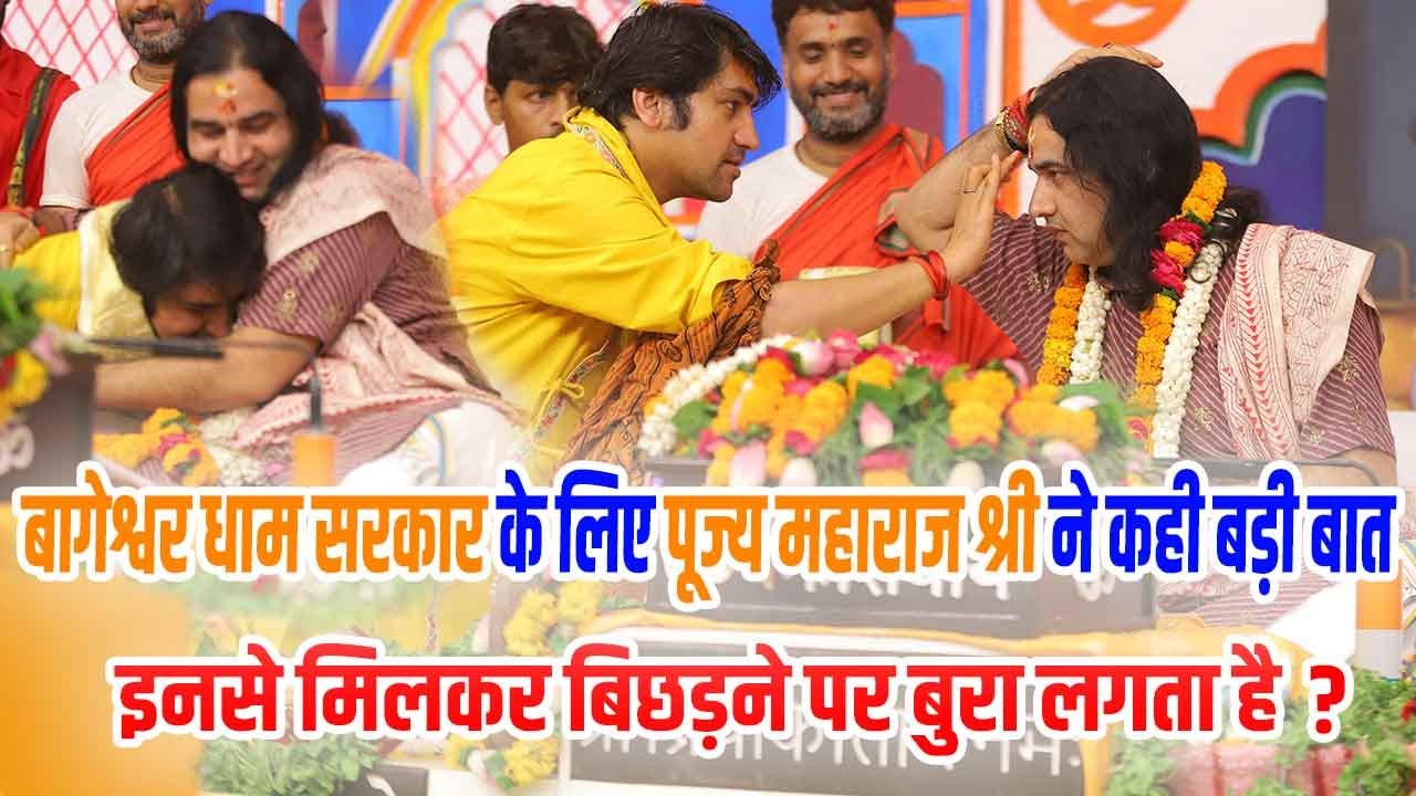 बागेश्वर धाम सरकार के लिए पूज्य महाराज श्री ने कही बड़ी बात ! इनसे मिलकर बिछड़ने पर बुरा लगता है ?