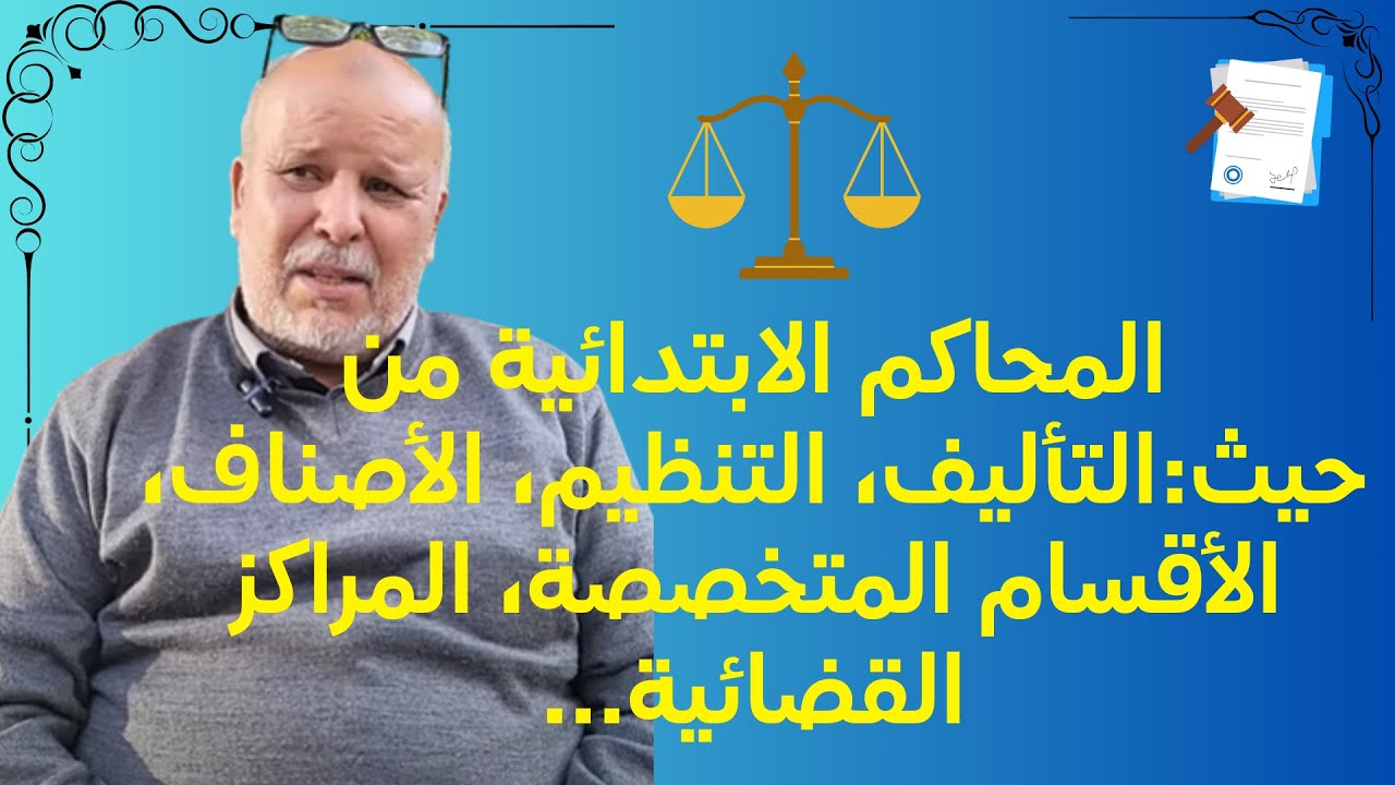 المحاكم الابتدائية من حيث:التأليف، التنظيم، الأصناف، الأقسام المتخصصة، المراكز  القضائية، سلطة...