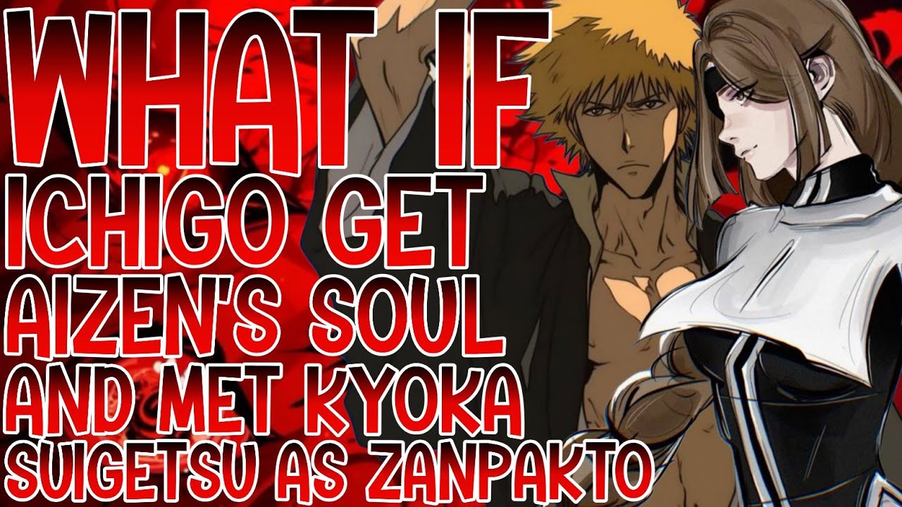 WHAT IF ICHIGO GET AIZEN'S SOUL AND MET KYOKA SUIGETSU AS Zanpakyo