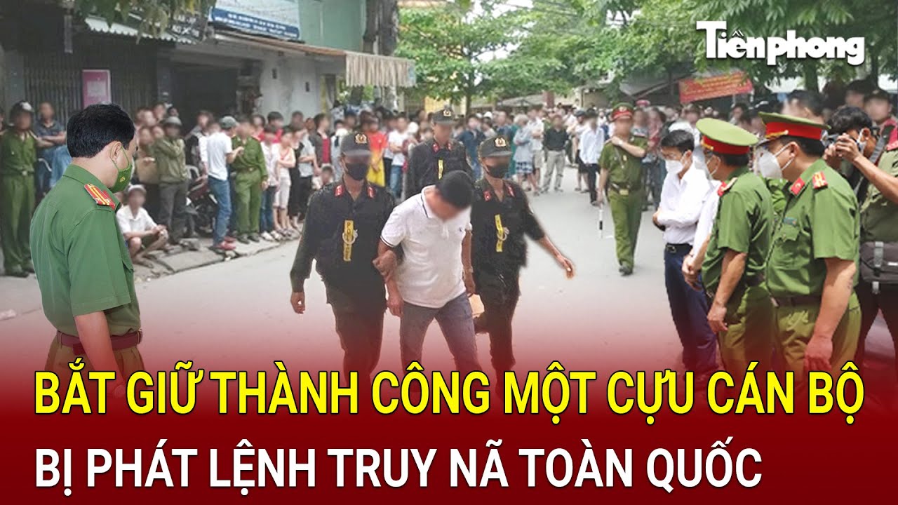Bản tin thời sự: Công an bắt giữ thành công một cựu cán bộ bị phát lệnh truy nã toàn quốc