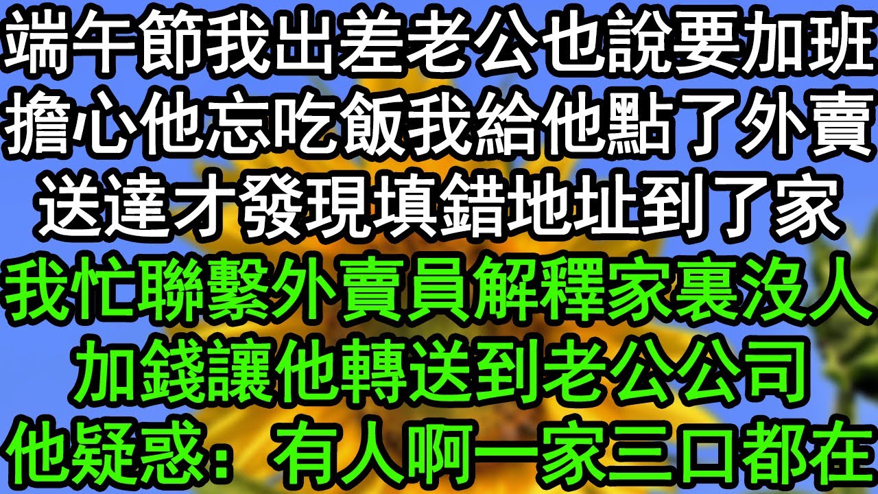 端午節我出差老公也說要加班，擔心他忘吃飯我給他點了外賣，送達才發現填錯地址到了家，我忙聯繫外賣員解釋家裏沒人，加錢讓他轉送到老公公司，他疑惑：有人啊一家三口都在#深夜淺讀 #為人處世 #生活經驗
