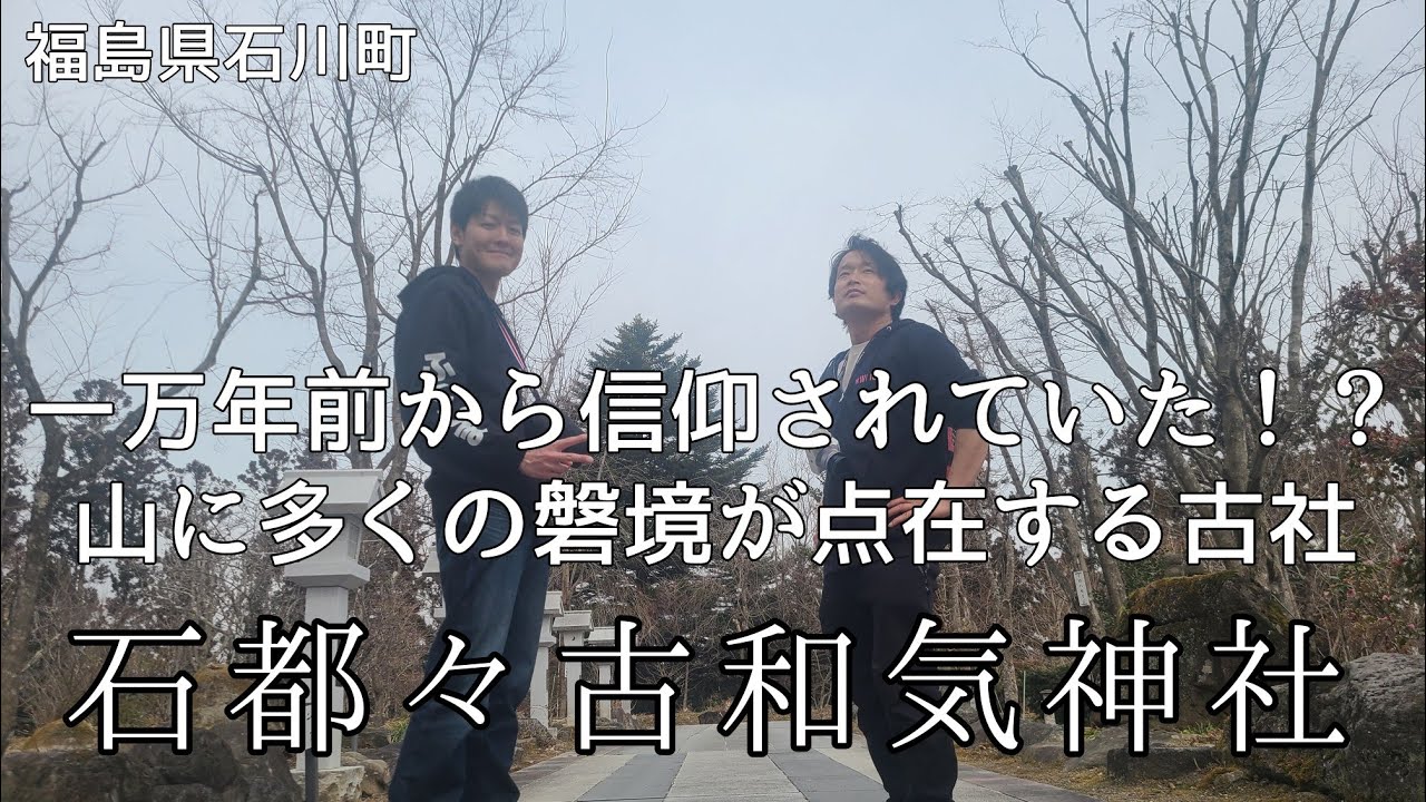 #282【福島県石川町】一万年前から信仰されていた！？考古学的にも重要な遺跡～石都々古和気神社～触れると願いが叶う、「願い石」をめざす！