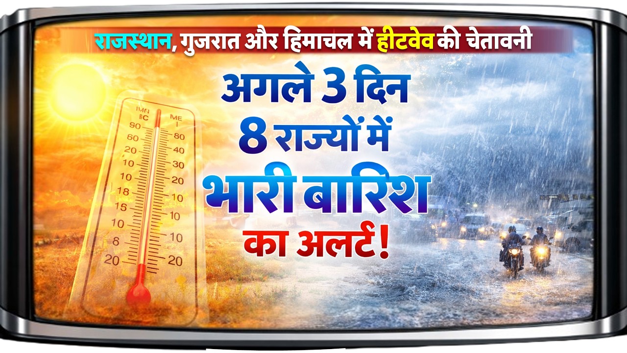 मौसम अपडेट: अगले 3 दिन 8 राज्यों में भारी बारिश का अलर्ट ! 50 की रफ्तार से आंधी, हीटवेव की चेतावनी