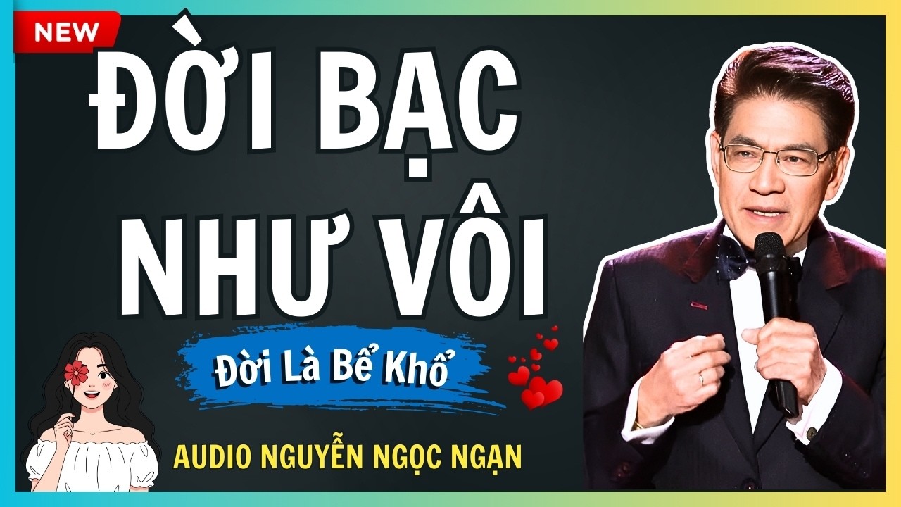 ĐỜI BẠC NHƯ VÔI – Bài học nhân tình thế thái khi phú quý tan biến – Audio Nguyễn Ngọc Ngạn