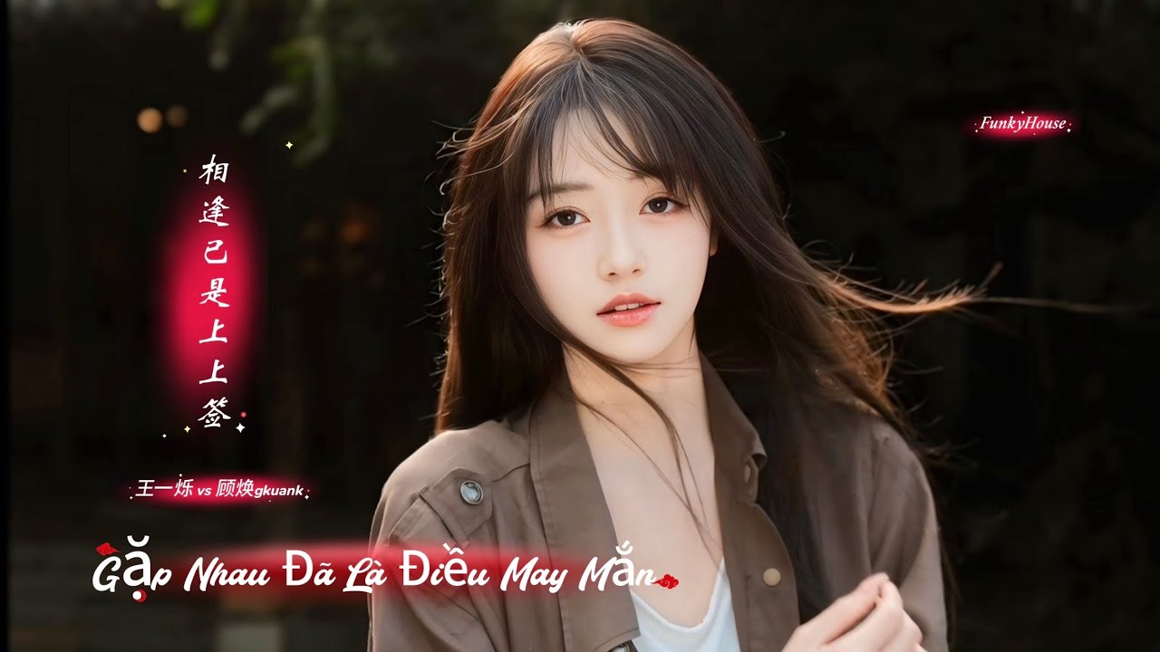 Gặp Nhau Đã Là Điều May Mắn (Dj一枝花 FunkyHouse) 王一烁 vs 顾焕gkuank - 相逢已是上上签 Hot Tiktok Douyin 2026
