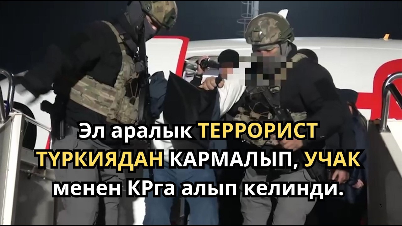 ТЕРРОРДУК УЯМДУН МҮЧӨСҮ ТҮРКИЯДАН КАРМАЛЫП, УЧАК МЕНЕН КРга алып келинди...