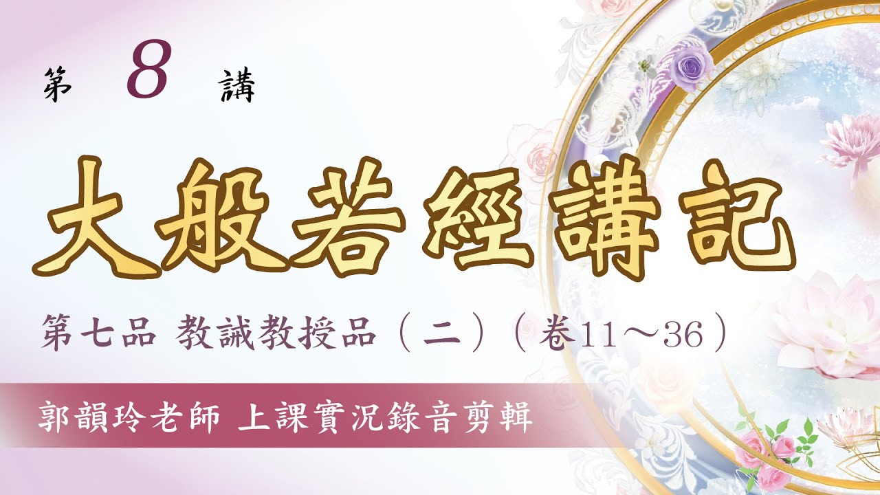 【大般若經講記】第8講：第七品 教誡教授品(二)︱郭韻玲老師 解讀︱上課實況錄音剪輯版∣金色蓮花文化藝術基金會