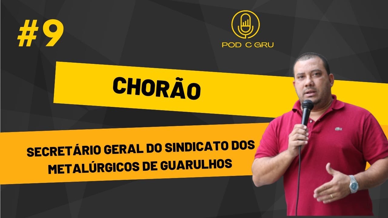 CHOR&Atilde;O (SECRET&Aacute;RIO GERAL DO SINDICATO DOS METAL&Uacute;RGICOS DE GUARULHOS) - Pod C Gru. Podcast #9
