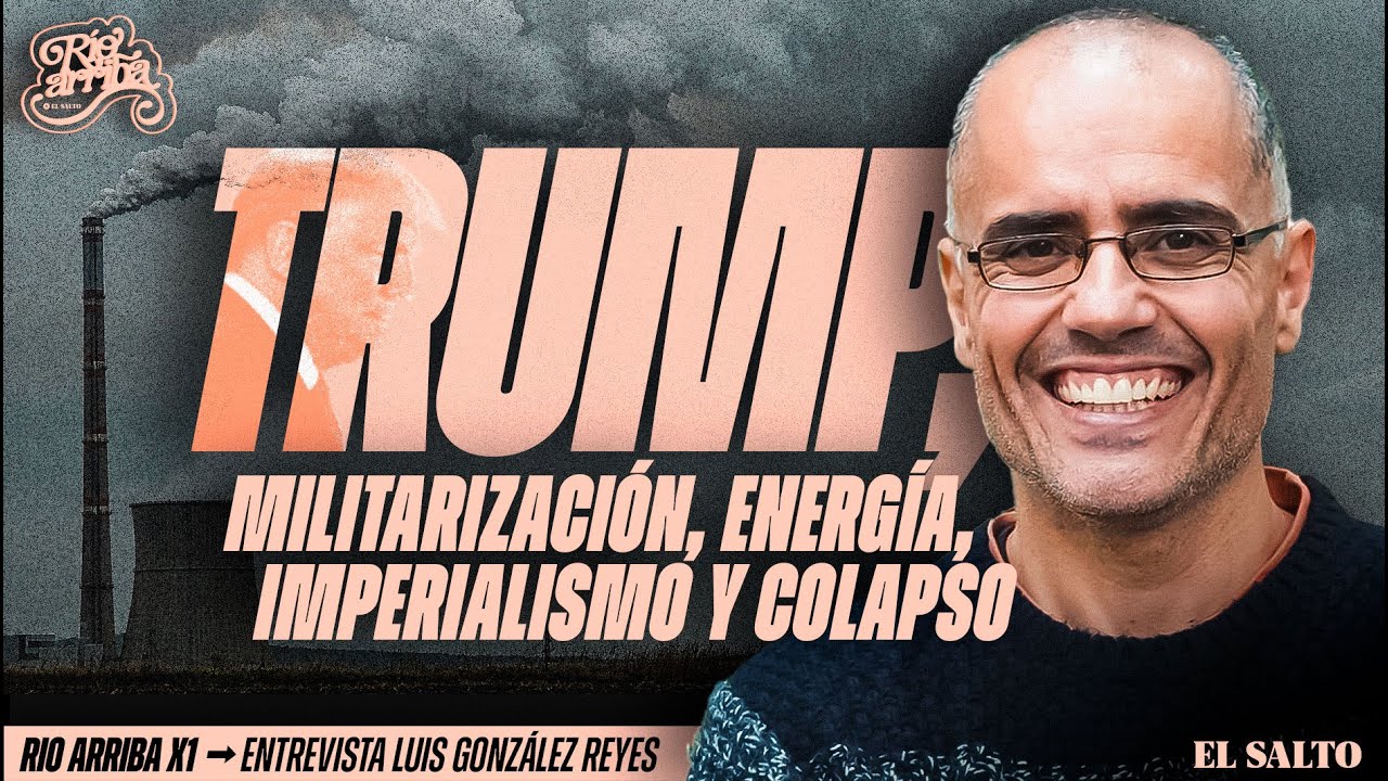 Luis González Reyes: energía, imperialismo, Trump, rearme, decrecimiento y colapso | Río Arriba #1
