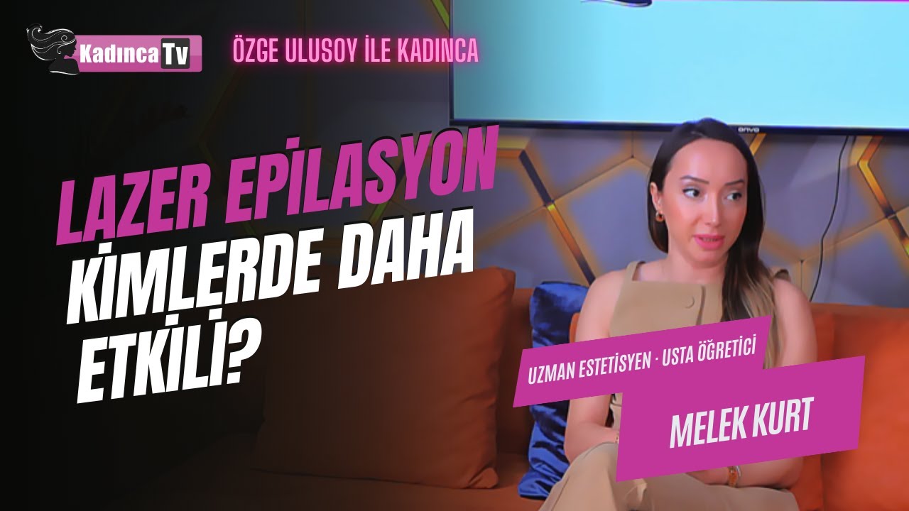 Lazer Epilasyon Kimlerde Daha Etkili? / Melek Kurt / &Ouml;zge Ulusoy ile Kadınca