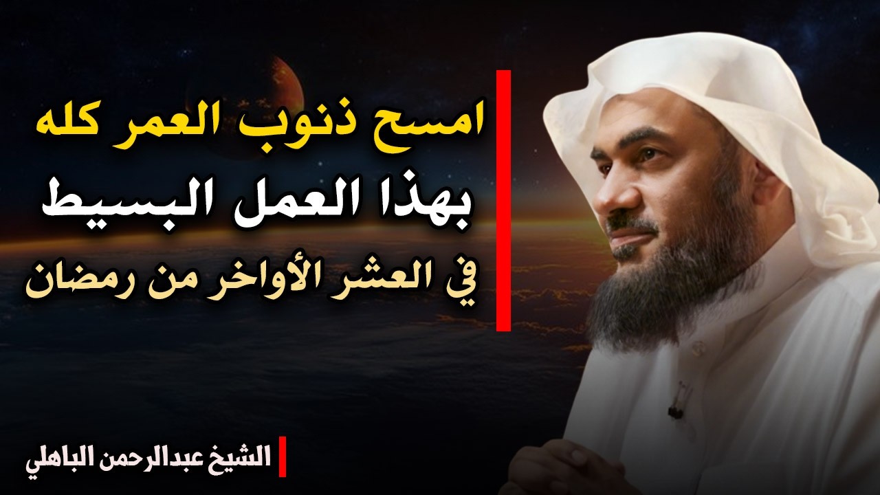 امسح ذنوب العمر كله في العشر الأواخر من رمضان بهذا العمل البسيط... | للشيخ عبد الرحمن الباهلي.