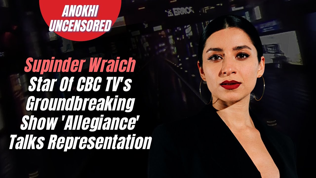 Supinder Wraich, Star Of CBC TV's Groundbreaking Show 'Allegiance' Talks Representation