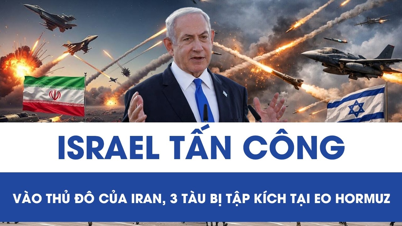 Israel trút “mưa hoả lực” xuống thủ đô Iran, biển Hormuz “dậy sóng” khi 3 tàu liên tiếp bị tập kích