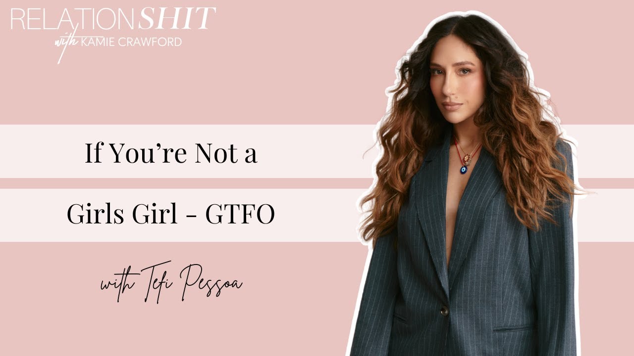 If You're Not a Girls Girl - GTFO ft. Tefi Pessoa | Relationsh*t Podcast with Kamie Crawford